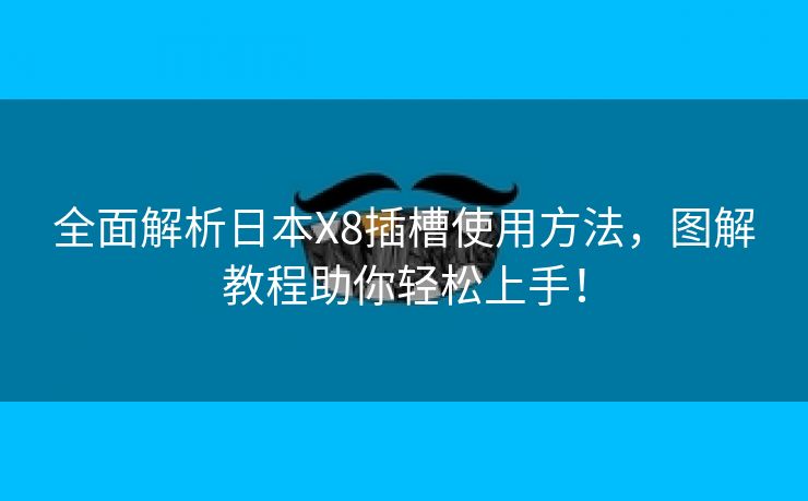 全面解析日本X8插槽使用方法，图解教程助你轻松上手！