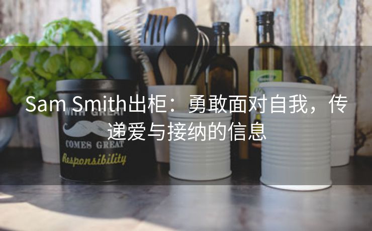 Sam Smith出柜：勇敢面对自我，传递爱与接纳的信息