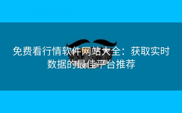 免费看行情软件网站大全：获取实时数据的最佳平台推荐