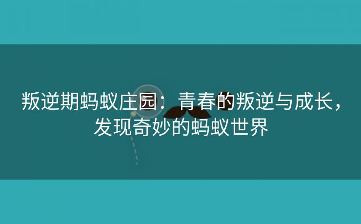 叛逆期蚂蚁庄园：青春的叛逆与成长，发现奇妙的蚂蚁世界