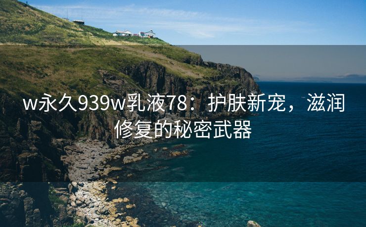 w永久939w乳液78：护肤新宠，滋润修复的秘密武器