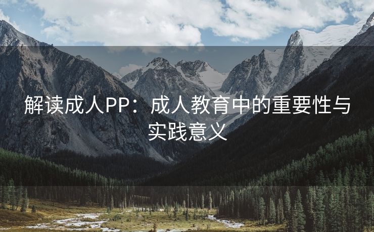 解读成人PP：成人教育中的重要性与实践意义