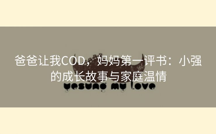 爸爸让我COD，妈妈第一评书：小强的成长故事与家庭温情