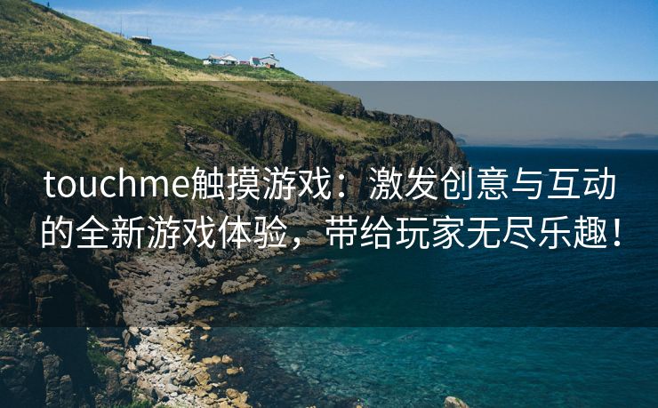 touchme触摸游戏：激发创意与互动的全新游戏体验，带给玩家无尽乐趣！