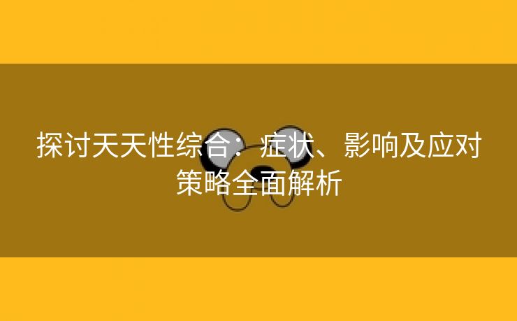 探讨天天性综合：症状、影响及应对策略全面解析