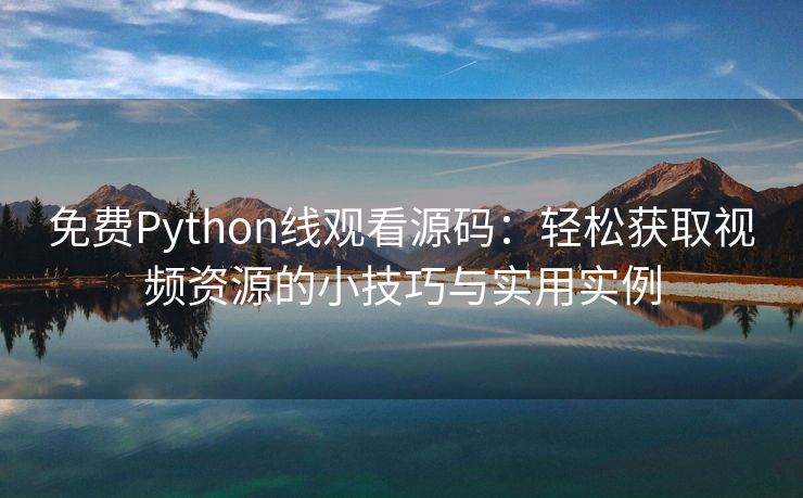 免费Python线观看源码：轻松获取视频资源的小技巧与实用实例