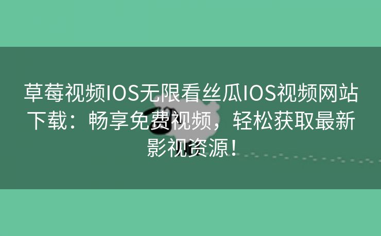 草莓视频IOS无限看丝瓜IOS视频网站下载：畅享免费视频，轻松获取最新影视资源！