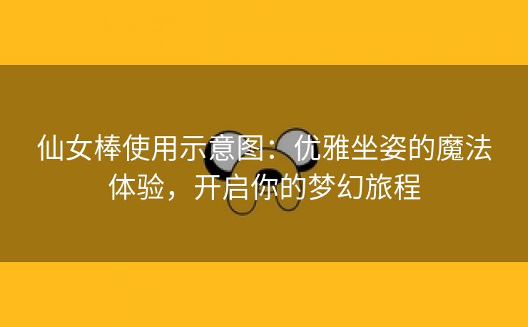 仙女棒使用示意图：优雅坐姿的魔法体验，开启你的梦幻旅程