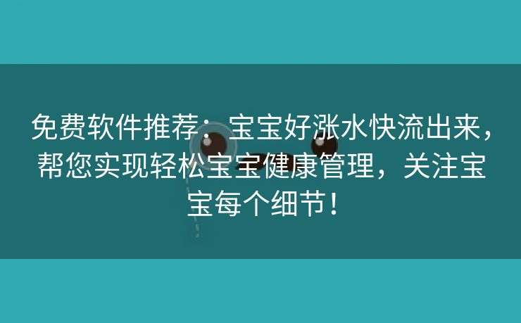 免费软件推荐：宝宝好涨水快流出来，帮您实现轻松宝宝健康管理，关注宝宝每个细节！