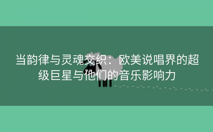 当韵律与灵魂交织：欧美说唱界的超级巨星与他们的音乐影响力