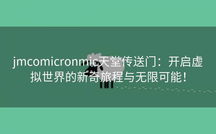 jmcomicronmic天堂传送门：开启虚拟世界的新奇旅程与无限可能！