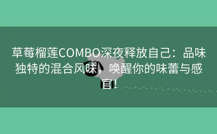 草莓榴莲COMBO深夜释放自己：品味独特的混合风味，唤醒你的味蕾与感官！