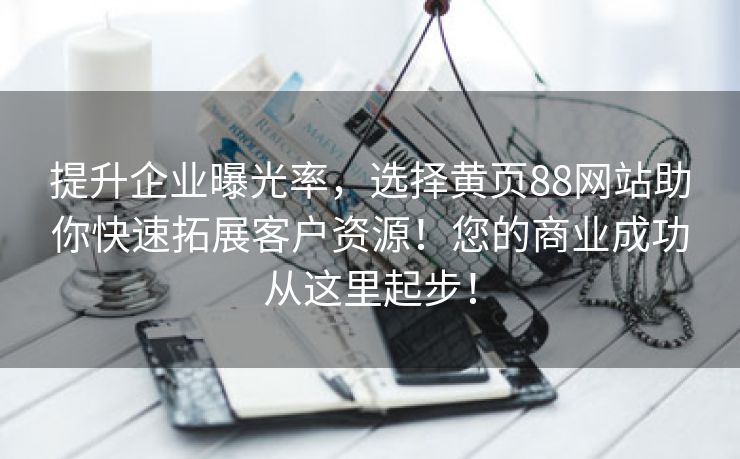 提升企业曝光率，选择黄页88网站助你快速拓展客户资源！您的商业成功从这里起步！