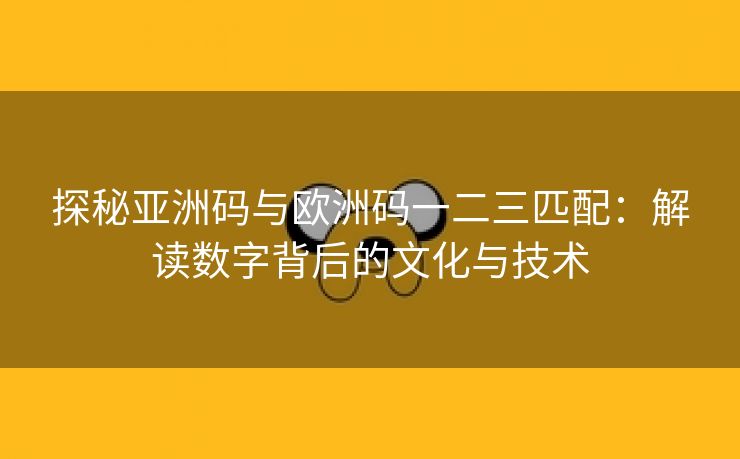 探秘亚洲码与欧洲码一二三匹配：解读数字背后的文化与技术