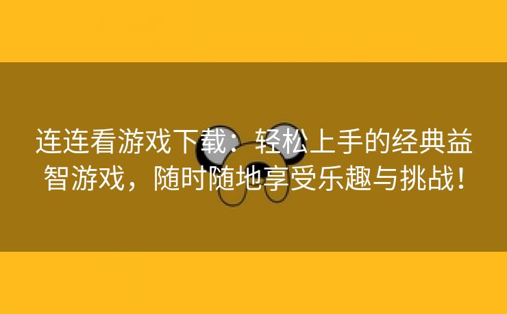 连连看游戏下载：轻松上手的经典益智游戏，随时随地享受乐趣与挑战！