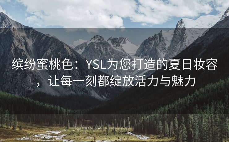 缤纷蜜桃色：YSL为您打造的夏日妆容，让每一刻都绽放活力与魅力