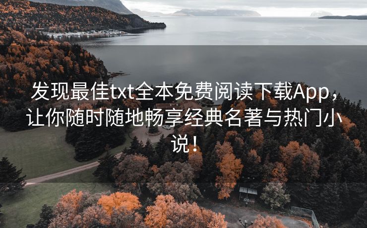 发现最佳txt全本免费阅读下载App，让你随时随地畅享经典名著与热门小说！