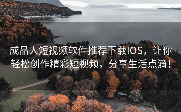 成品人短视频软件推荐下载IOS，让你轻松创作精彩短视频，分享生活点滴！