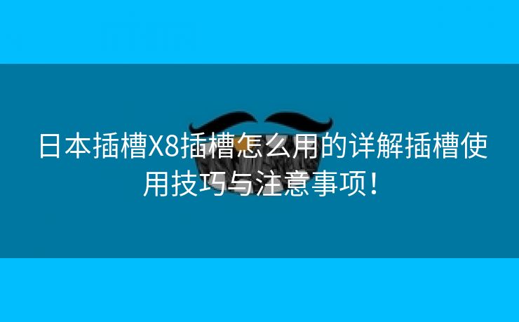 日本插槽X8插槽怎么用的详解插槽使用技巧与注意事项！