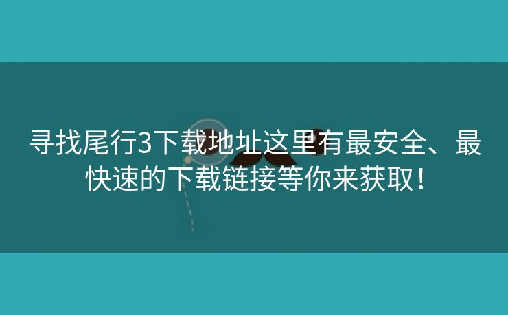 寻找尾行3下载地址这里有最安全、最快速的下载链接等你来获取！