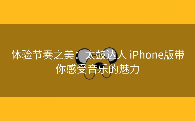 体验节奏之美：太鼓达人 iPhone版带你感受音乐的魅力