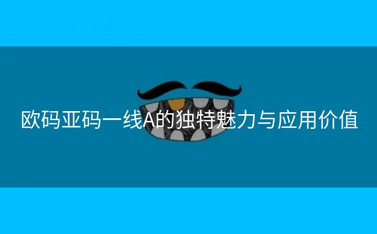 欧码亚码一线A的独特魅力与应用价值