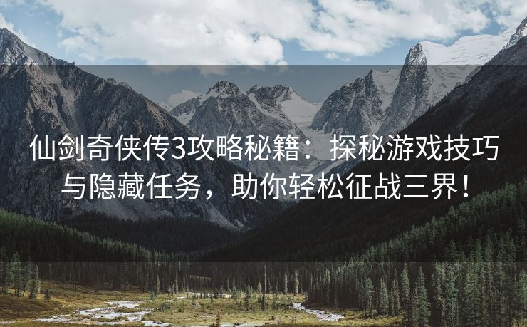 仙剑奇侠传3攻略秘籍：探秘游戏技巧与隐藏任务，助你轻松征战三界！