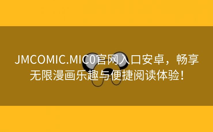 JMCOMIC.MIC0官网入口安卓，畅享无限漫画乐趣与便捷阅读体验！