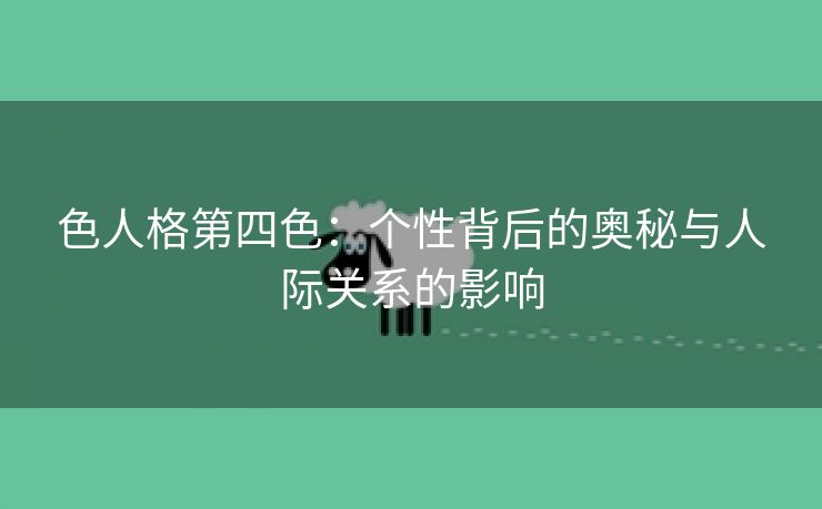 色人格第四色：个性背后的奥秘与人际关系的影响