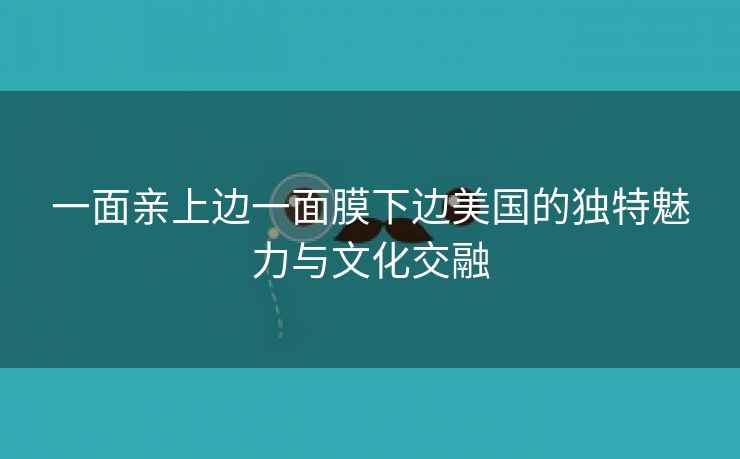 一面亲上边一面膜下边美国的独特魅力与文化交融