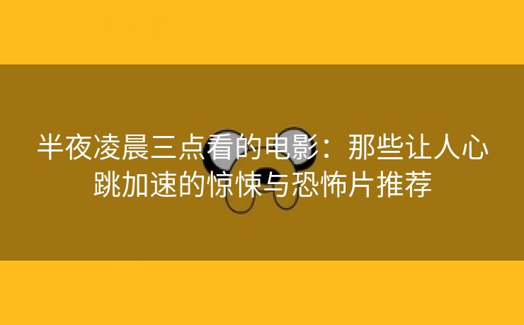 半夜凌晨三点看的电影：那些让人心跳加速的惊悚与恐怖片推荐