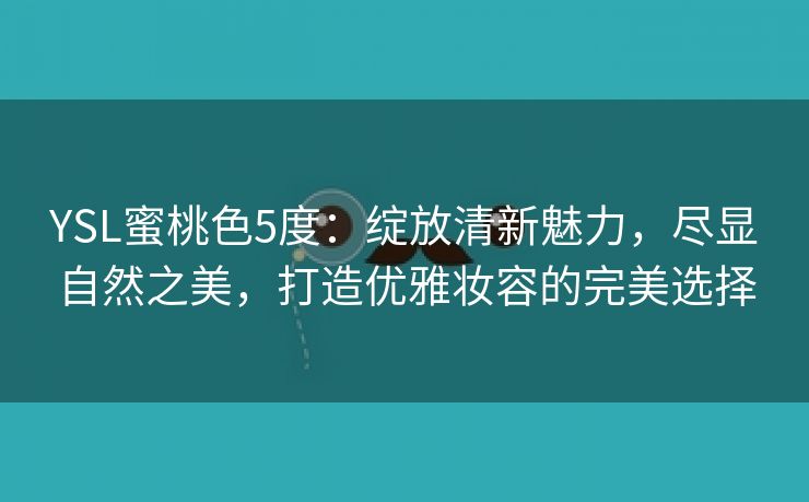 YSL蜜桃色5度：绽放清新魅力，尽显自然之美，打造优雅妆容的完美选择