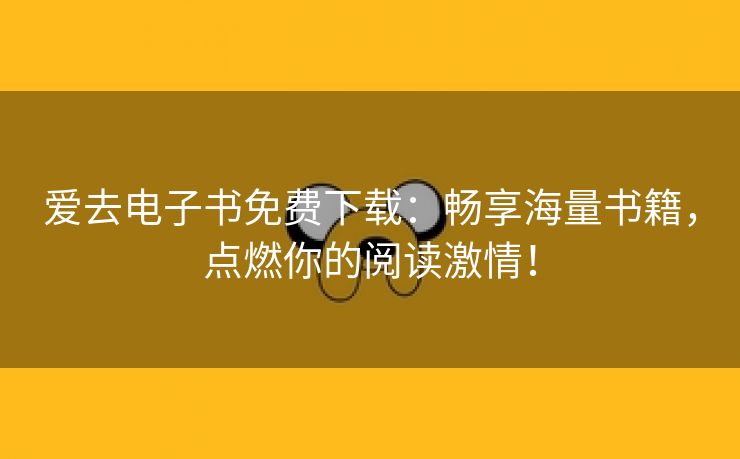 爱去电子书免费下载：畅享海量书籍，点燃你的阅读激情！