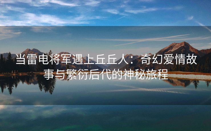 当雷电将军遇上丘丘人：奇幻爱情故事与繁衍后代的神秘旅程