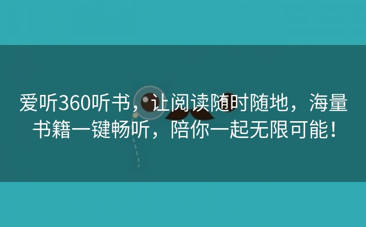 爱听360听书，让阅读随时随地，海量书籍一键畅听，陪你一起无限可能！