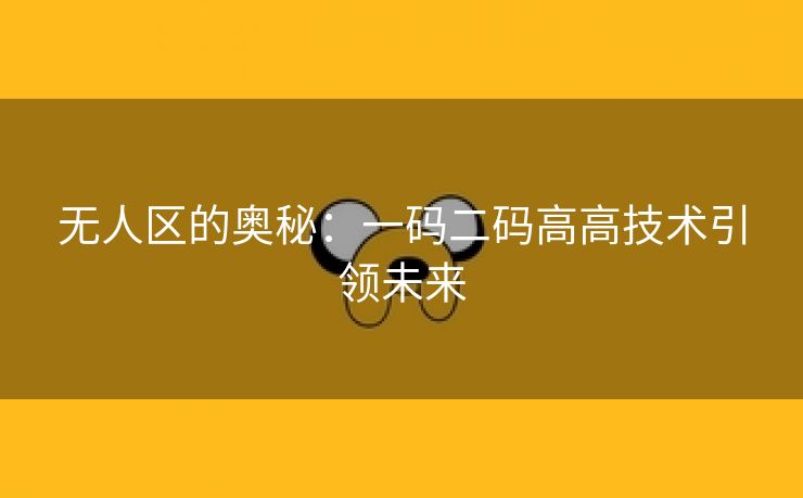 无人区的奥秘：一码二码高高技术引领未来