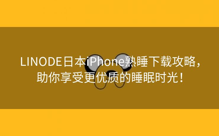 LINODE日本iPhone熟睡下载攻略，助你享受更优质的睡眠时光！