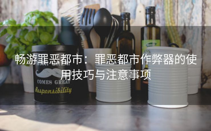 畅游罪恶都市：罪恶都市作弊器的使用技巧与注意事项