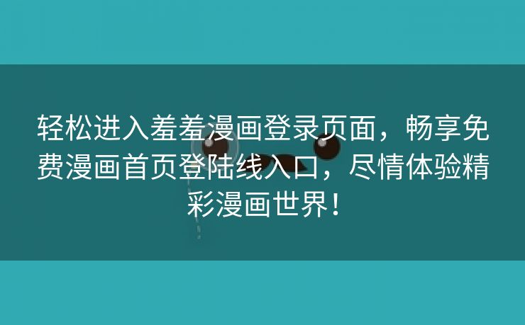 轻松进入羞羞漫画登录页面，畅享免费漫画首页登陆线入口，尽情体验精彩漫画世界！