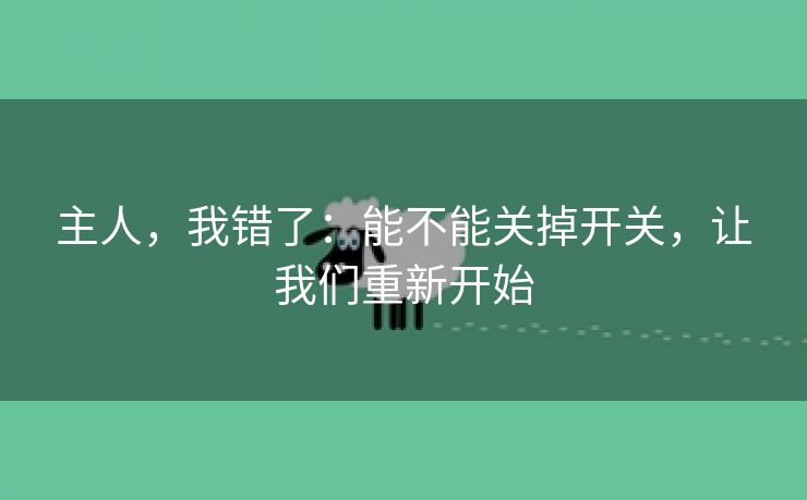 主人，我错了：能不能关掉开关，让我们重新开始