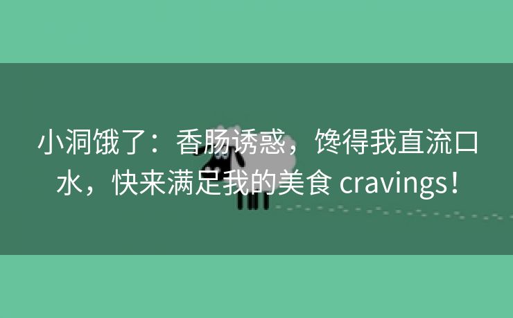 小洞饿了：香肠诱惑，馋得我直流口水，快来满足我的美食 cravings！