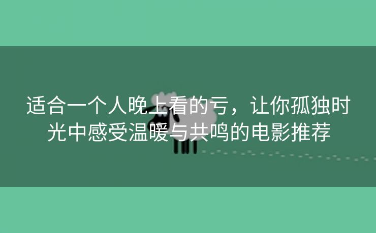 适合一个人晚上看的亏，让你孤独时光中感受温暖与共鸣的电影推荐