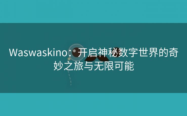 Waswaskino：开启神秘数字世界的奇妙之旅与无限可能