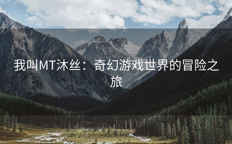 我叫MT沐丝：奇幻游戏世界的冒险之旅