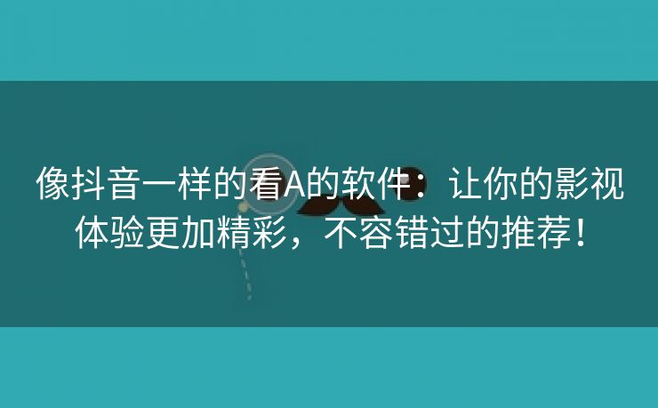 像抖音一样的看A的软件：让你的影视体验更加精彩，不容错过的推荐！