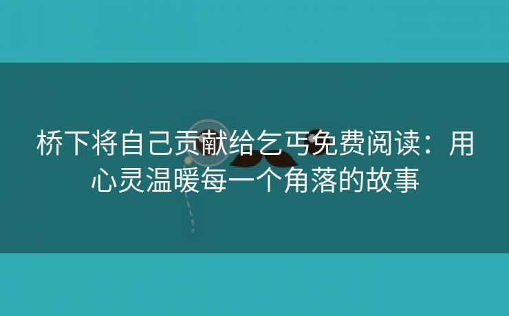 桥下将自己贡献给乞丐免费阅读：用心灵温暖每一个角落的故事