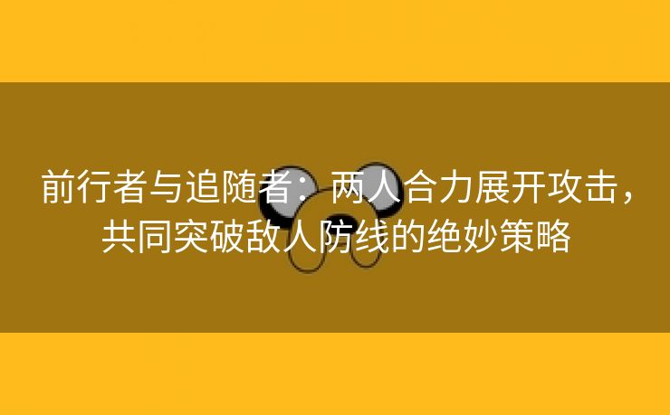 前行者与追随者：两人合力展开攻击，共同突破敌人防线的绝妙策略