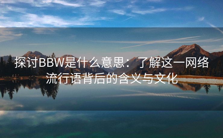 探讨BBW是什么意思：了解这一网络流行语背后的含义与文化