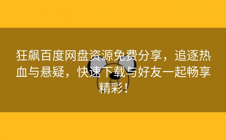 狂飙百度网盘资源免费分享，追逐热血与悬疑，快速下载与好友一起畅享精彩！