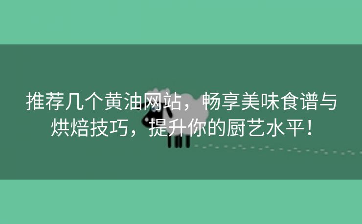 推荐几个黄油网站，畅享美味食谱与烘焙技巧，提升你的厨艺水平！